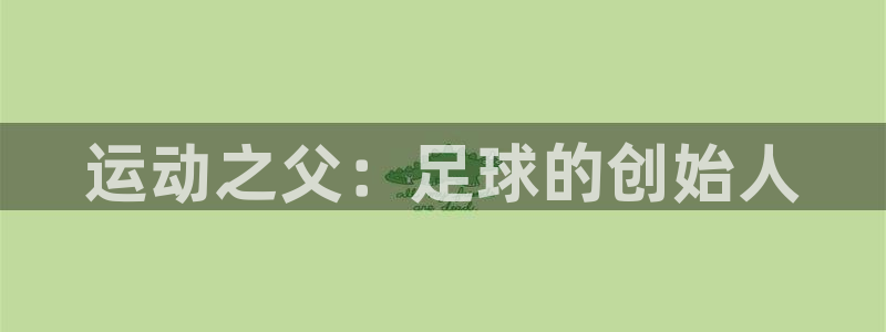 JJB竞技宝官方正版app娱乐40996：运动之父：