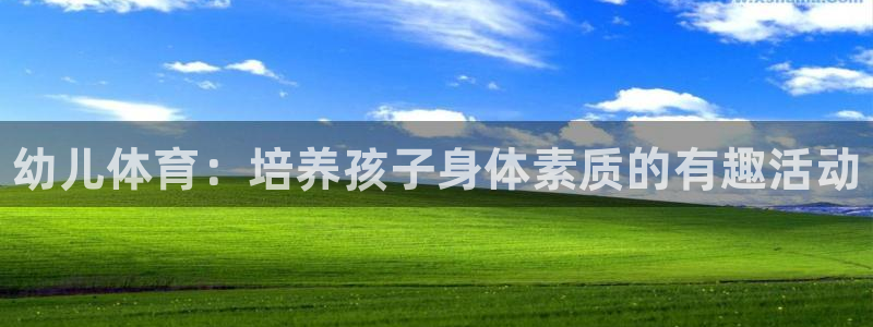 JJB竞技宝官网下载是干嘛的公司：幼儿体育：培养孩子
