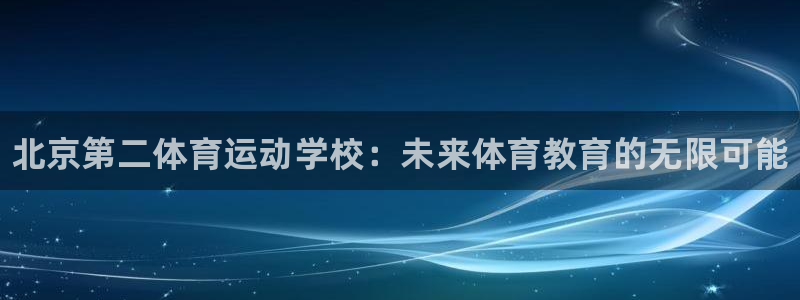 JJB竞技宝官网下载招商电话：北京第二体育运动学校：未来体育