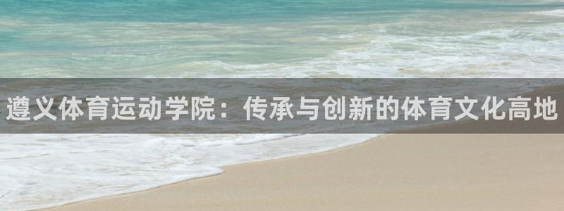 JJB竞技宝官网下载平台注册要钱吗安全吗：遵义体育运动学院：