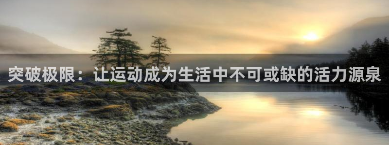 JJB竞技宝官网下载是干嘛的公司：突破极限：让运动成为生活中