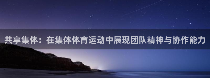 JJB竞技宝官方正版app官方：共享集体：在集体体育运动中展