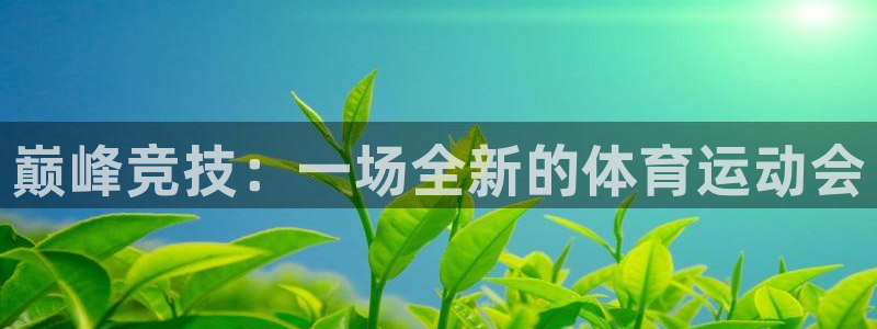 JJB竞技宝官网下载平台假的吗是真的吗吗：巅峰竞技：一场全新